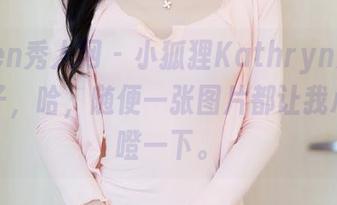 Xiuren秀人网 – 小狐狸Kathryn穿短裤的样子，哈，随便一张图片都让我心里咯噔一下。