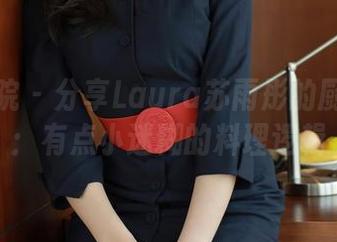 模范学院 – 分享Laura苏雨彤的厨娘图集：有点小迷糊的料理逻辑